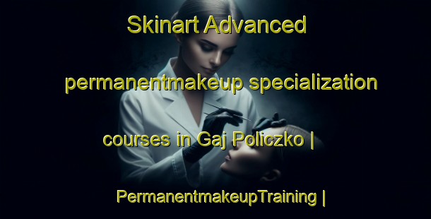 Skinart Advanced permanentmakeup specialization courses in Gaj Policzko | PermanentmakeupTraining | PermanentmakeupClasses | SkinartTraining-Poland